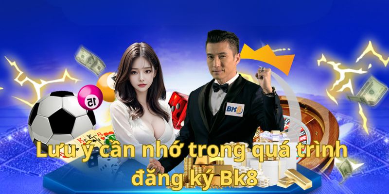 Lưu ý cần nhớ trong quá trình đăng ký Bk8